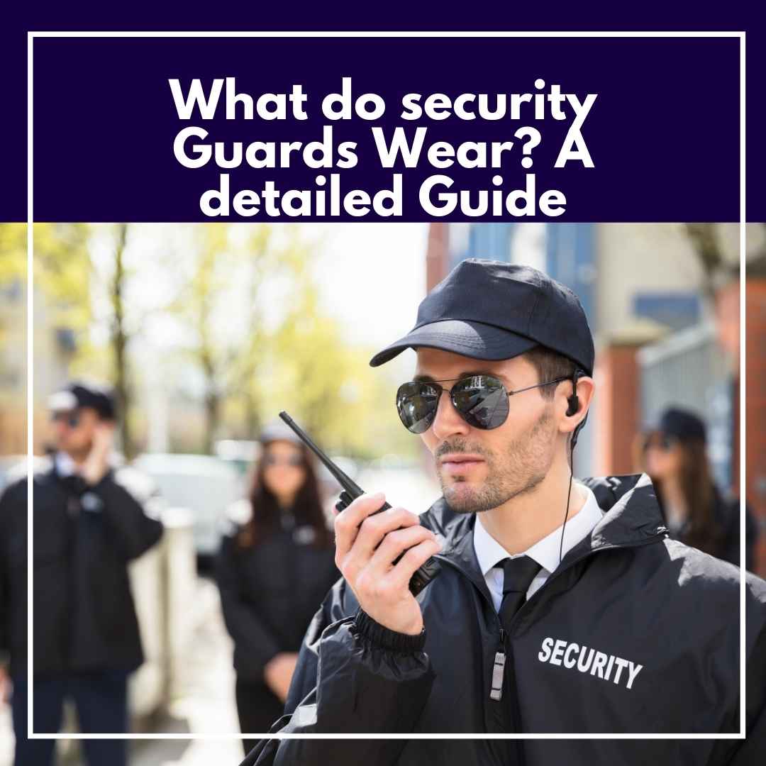 what-do-security-guards-wear-a-detailed-guide