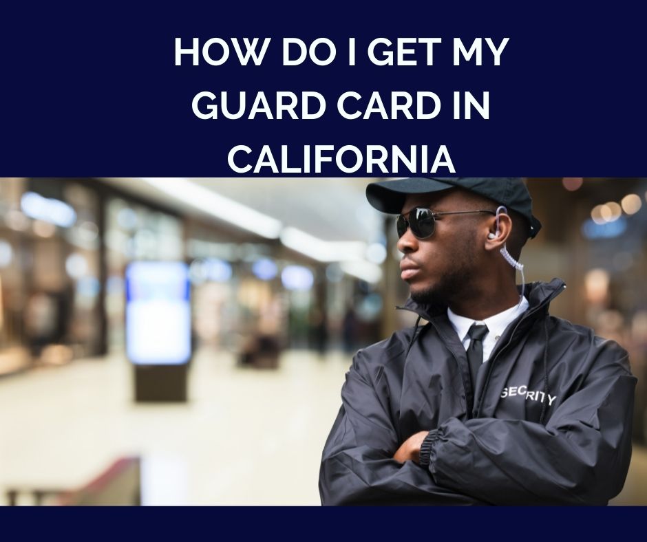 How Do I Get My Guard Card All About California Security Guard Card