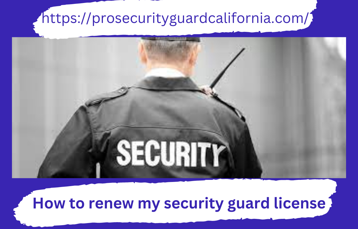 How To Renew My Security Guard License Professional Security Guard Inc